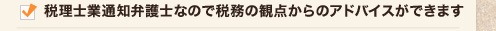 税理士業通知弁護士なので税務の観点からのアドバイスができます